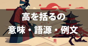「高を括る」の意味・語源・例文｜漢字の間違いに注意